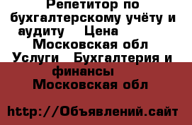 Репетитор по бухгалтерскому учёту и аудиту  › Цена ­ 1 000 - Московская обл. Услуги » Бухгалтерия и финансы   . Московская обл.